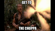 Get to the choppa!!!! ;) :D