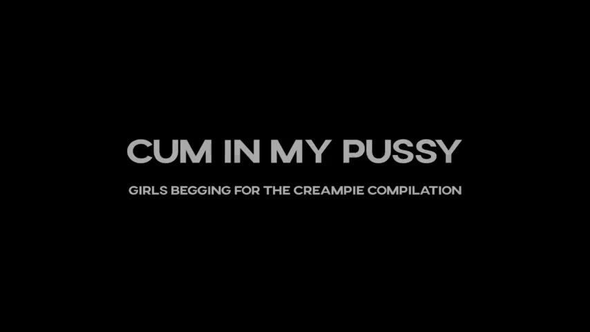 CUM IN MY PUSSY - GIRLS BEGGING FOR THE CREAMPIE COMPILATION